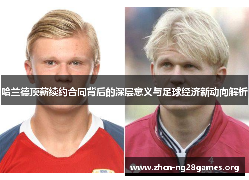 哈兰德顶薪续约合同背后的深层意义与足球经济新动向解析